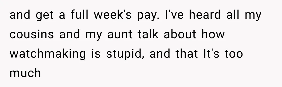 and get a full week's pay. I've heard all my cousins and my aunt talk about how watchmaking is stupid, and that It's too much