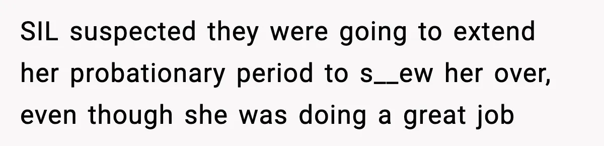 SIL suspected they were going to extend her probationary period to s__ew her over, even though she was doing a great job
