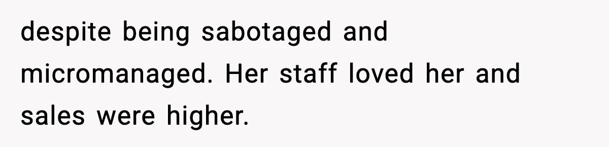 despite being sabotaged and micromanaged. Her staff loved her and sales were higher.