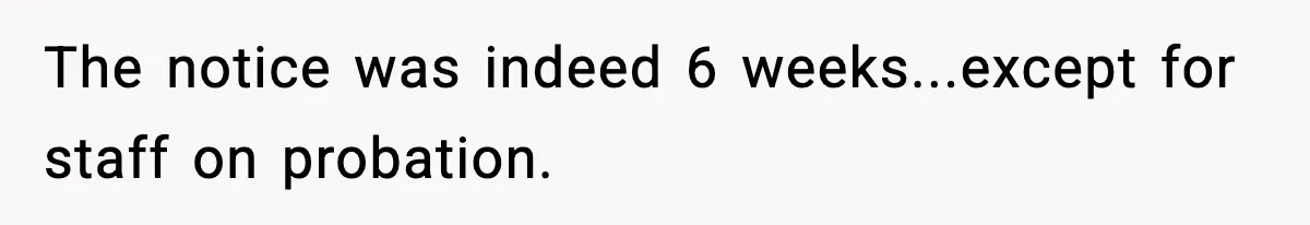 The notice was indeed 6 weeks...except for staff on probation.