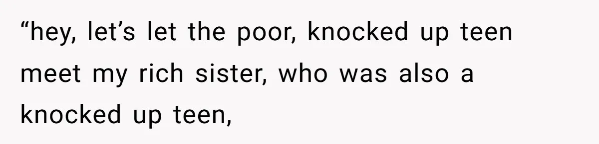 “hey, let’s let the poor, knocked up teen meet my rich sister, who was also a knocked up teen,
