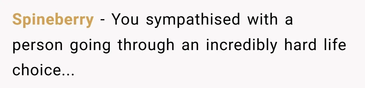 Spineberry - You sympathised with a person going through an incredibly hard life choice...