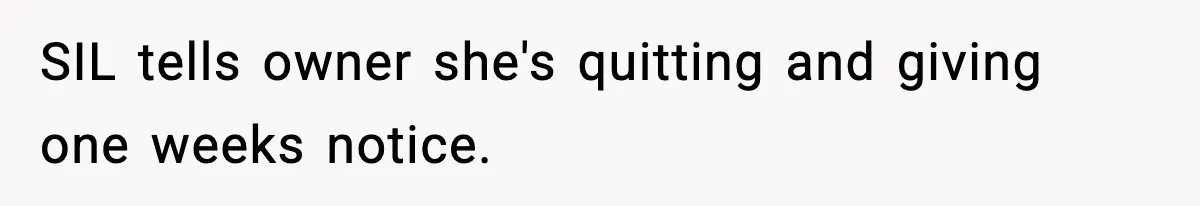 SIL tells owner she's quitting and giving one weeks notice.