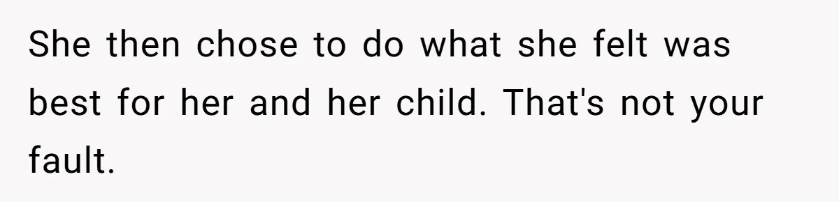 She then chose to do what she felt was best for her and her child. That's not your fault.