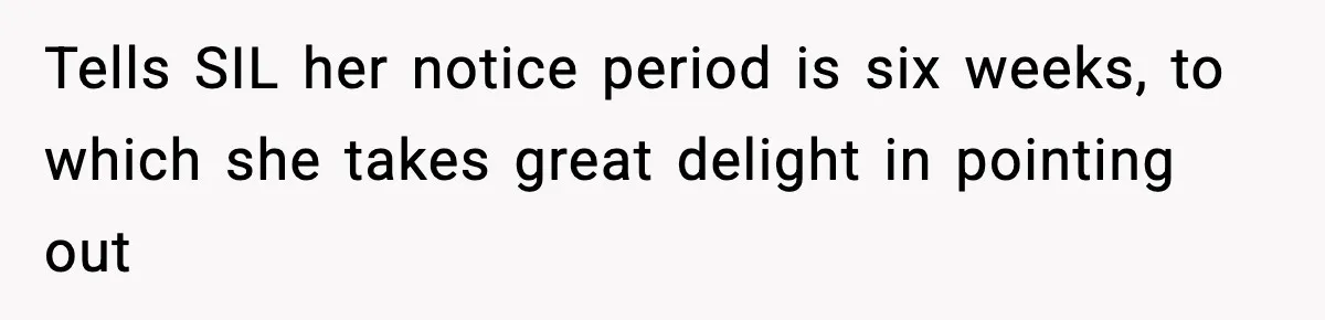 Tells SIL her notice period is six weeks, to which she takes great delight in pointing out