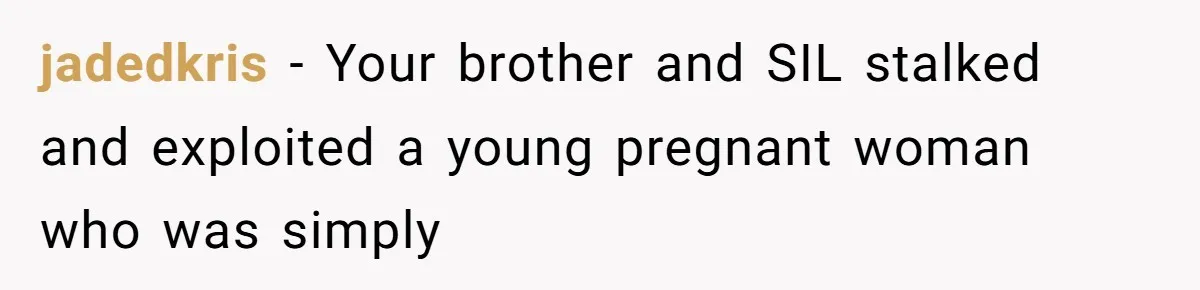 jadedkris - Your brother and SIL stalked and exploited a young pregnant woman who was simply