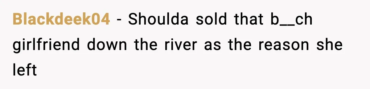 Blackdeek04 − Shoulda sold that b__ch girlfriend down the river as the reason she left