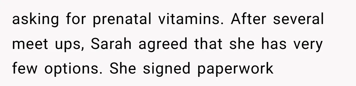 asking for prenatal vitamins. After several meet ups, Sarah agreed that she has very few options. She signed paperwork