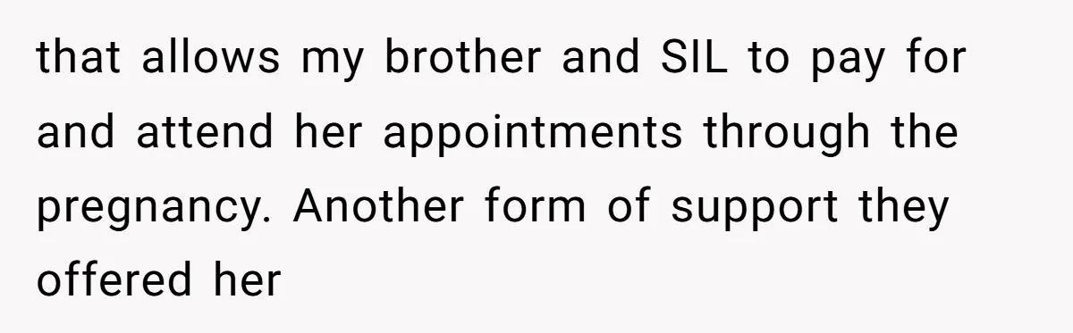 that allows my brother and SIL to pay for and attend her appointments through the pregnancy. Another form of support they offered her