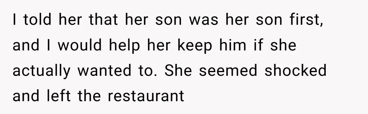 I told her that her son was her son first, and I would help her keep him if she actually wanted to. She seemed shocked and left the restaurant