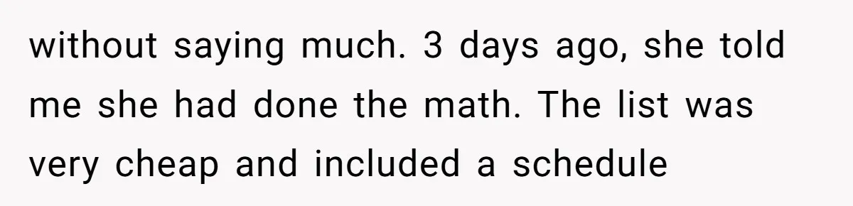 without saying much. 3 days ago, she told me she had done the math. The list was very cheap and included a schedule