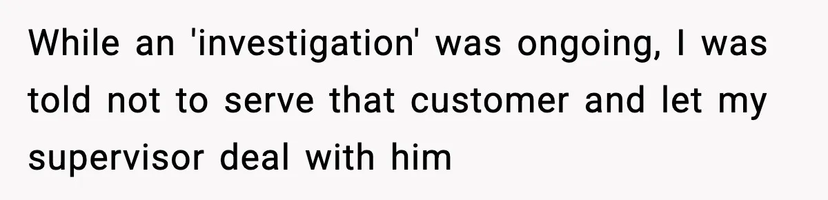 Boss Suspends Teen Worker For “Stealing,” Then Demands He Train His Replacement While an 'investigation' was ongoing, I was told not to serve that customer and let my supervisor deal with him