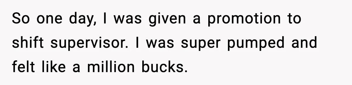 Boss Suspends Teen Worker For “Stealing,” Then Demands He Train His Replacement So one day, I was given a promotion to shift supervisor. I was super pumped and felt like a million bucks.