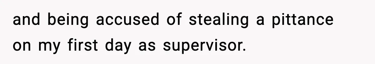 Boss Suspends Teen Worker For “Stealing,” Then Demands He Train His Replacement and being accused of stealing a pittance on my first day as supervisor.