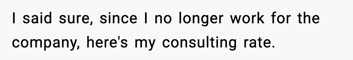 Boss Suspends Teen Worker For “Stealing,” Then Demands He Train His Replacement I said sure, since I no longer work for the company, here's my consulting rate.
