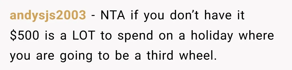 andysjs2003 - NTA if you don’t have it $500 is a LOT to spend on a holiday where you are going to be a third wheel.