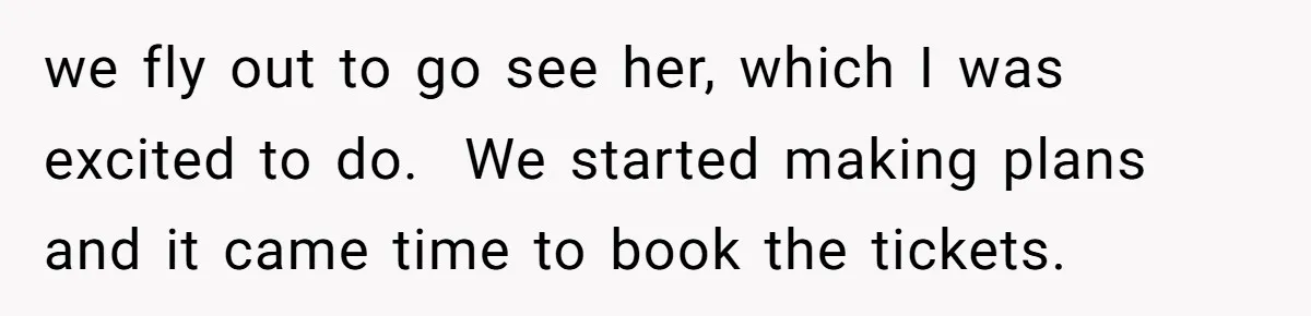we fly out to go see her, which I was excited to do.  We started making plans and it came time to book the tickets.