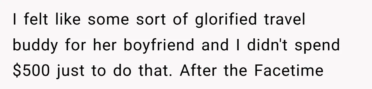 I felt like some sort of glorified travel buddy for her boyfriend and I didn't spend $500 just to do that. After the Facetime