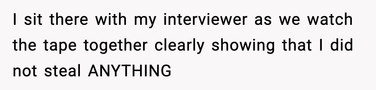 Boss Suspends Teen Worker For “Stealing,” Then Demands He Train His Replacement I sit there with my interviewer as we watch the tape together clearly showing that I did not steal ANYTHING