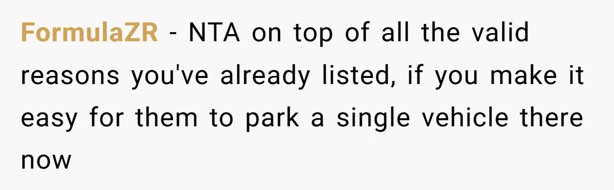 Woman Says No to Neighbor, His Vile Response Proves She Was Right FormulaZR - NTA on top of all the valid reasons you've already listed, if you make it easy for them to park a single vehicle there now