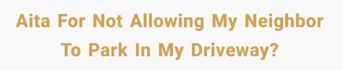 Woman Says No to Neighbor, His Vile Response Proves She Was Right AITA for not allowing my neighbor to park in my driveway?
