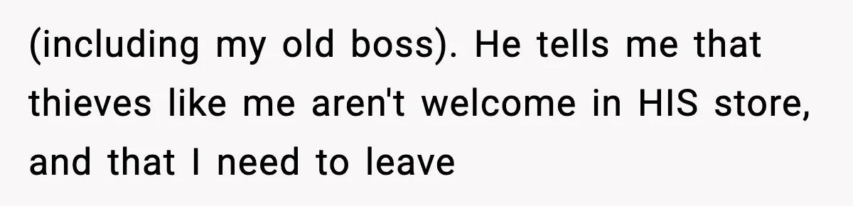 Boss Suspends Teen Worker For “Stealing,” Then Demands He Train His Replacement (including my old boss). He tells me that thieves like me aren't welcome in HIS store, and that I need to leave