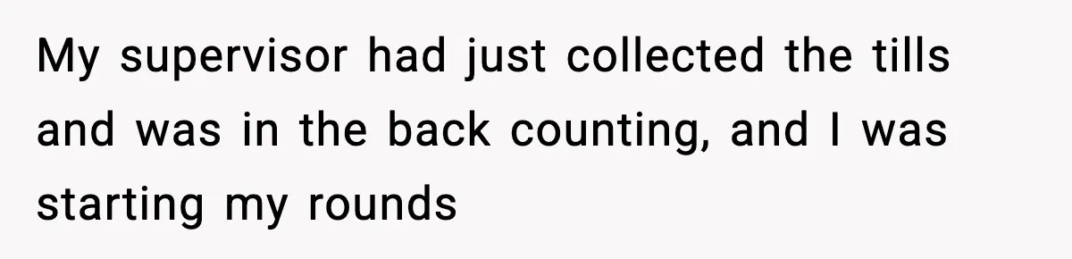 Boss Suspends Teen Worker For “Stealing,” Then Demands He Train His Replacement My supervisor had just collected the tills and was in the back counting, and I was starting my rounds