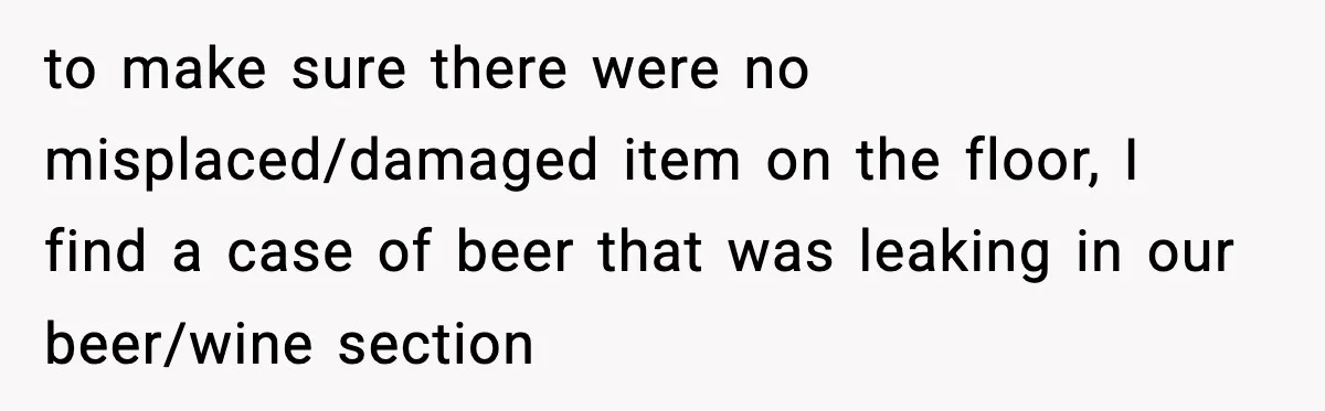 Boss Suspends Teen Worker For “Stealing,” Then Demands He Train His Replacement to make sure there were no misplaced/damaged item on the floor, I find a case of beer that was leaking in our beer/wine section