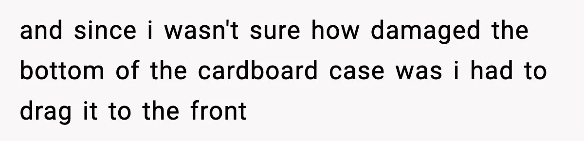 Boss Suspends Teen Worker For “Stealing,” Then Demands He Train His Replacement and since i wasn't sure how damaged the bottom of the cardboard case was i had to drag it to the front