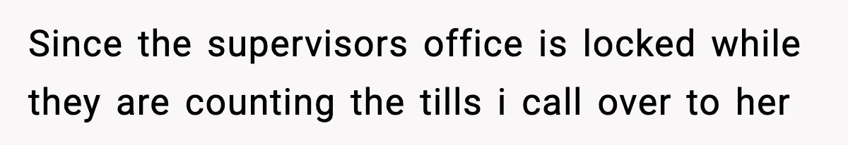 Boss Suspends Teen Worker For “Stealing,” Then Demands He Train His Replacement Since the supervisors office is locked while they are counting the tills i call over to her