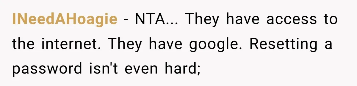 INeedAHoagie - NTA... They have access to the internet. They have google. Resetting a password isn't even hard;