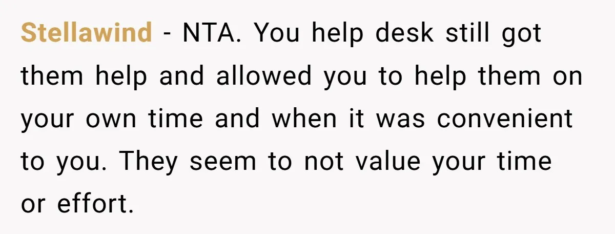 Stellawind - NTA. You help desk still got them help and allowed you to help them on your own time and when it was convenient to you. They seem to...