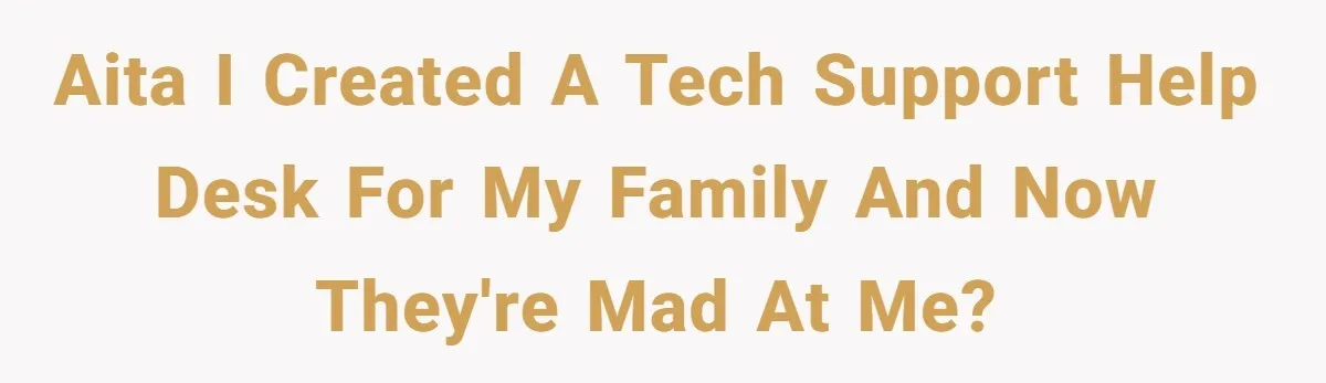 AITA I created a tech support Help Desk for my family and now they're mad at me?