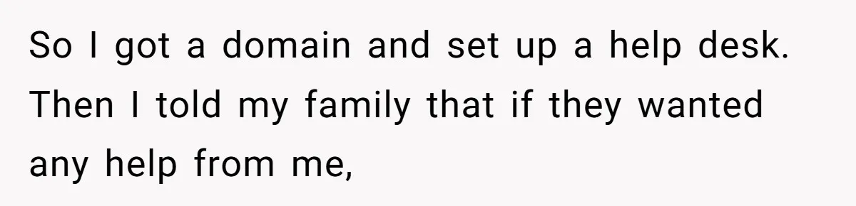 So I got a domain and set up a help desk. Then I told my family that if they wanted any help from me,