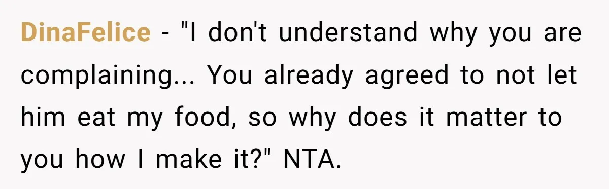 DinaFelice - "I don't understand why you are complaining... You already agreed to not let him eat my food, so why does it matter to you how I make it?"...