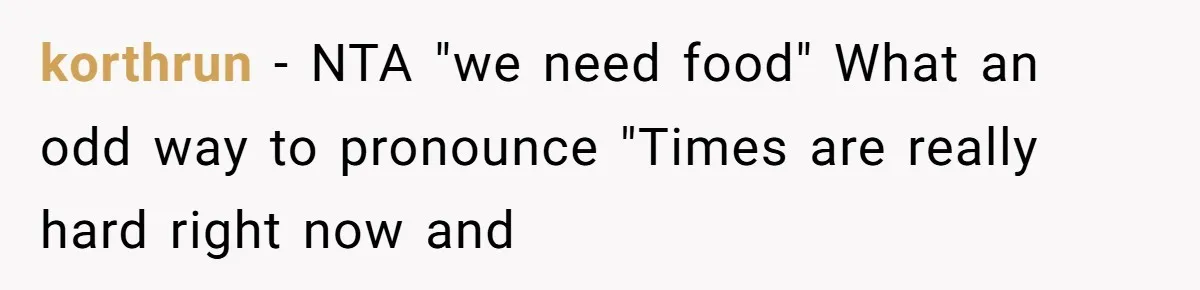 korthrun - NTA "we need food" What an odd way to pronounce "Times are really hard right now and