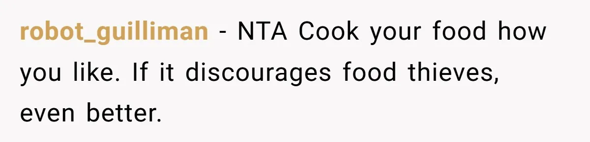 robot_guilliman - NTA Cook your food how you like. If it discourages food thieves, even better.