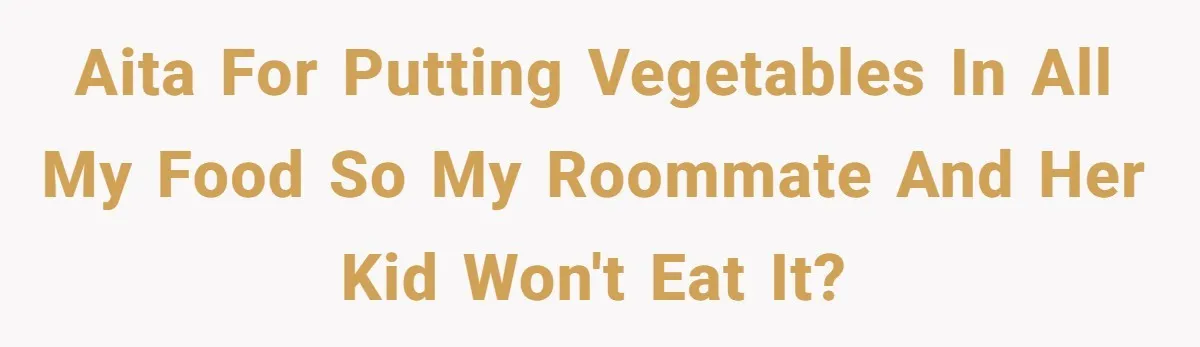 AITA for putting vegetables in all my food so my roommate and her kid won't eat it?