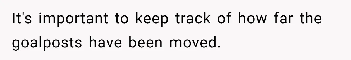 It's important to keep track of how far the goalposts have been moved.