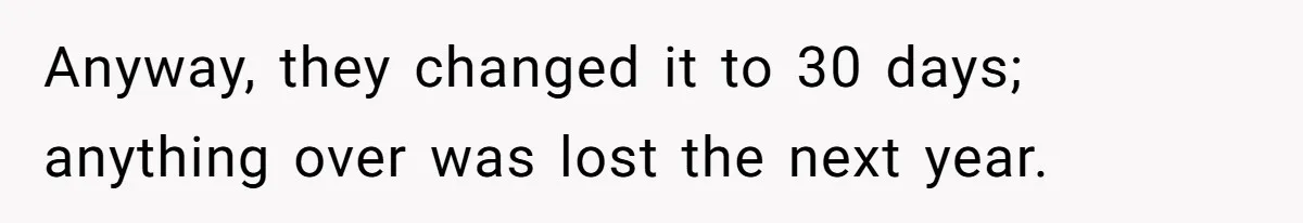 Anyway, they changed it to 30 days; anything over was lost the next year.