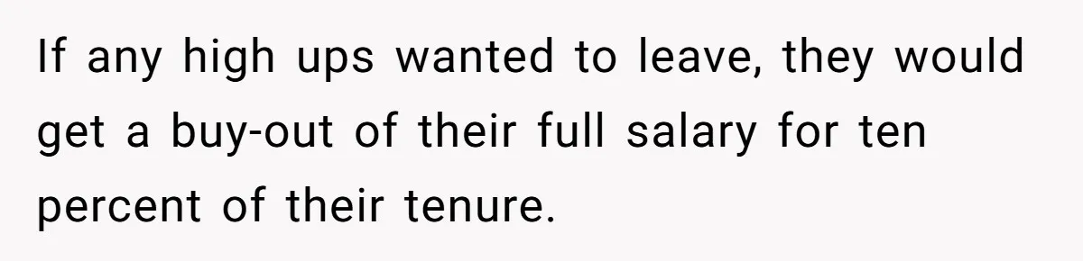 If any high ups wanted to leave, they would get a buy-out of their full salary for ten percent of their tenure.