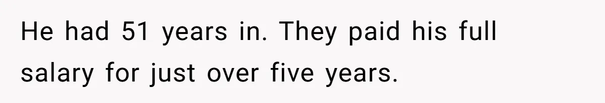 He had 51 years in. They paid his full salary for just over five years.