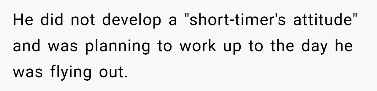 He did not develop a "short-timer's attitude" and was planning to work up to the day he was flying out.