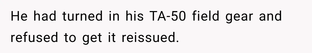 He had turned in his TA-50 field gear and refused to get it reissued.