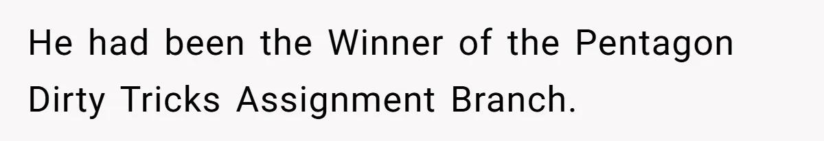 He had been the Winner of the Pentagon Dirty Tricks Assignment Branch.