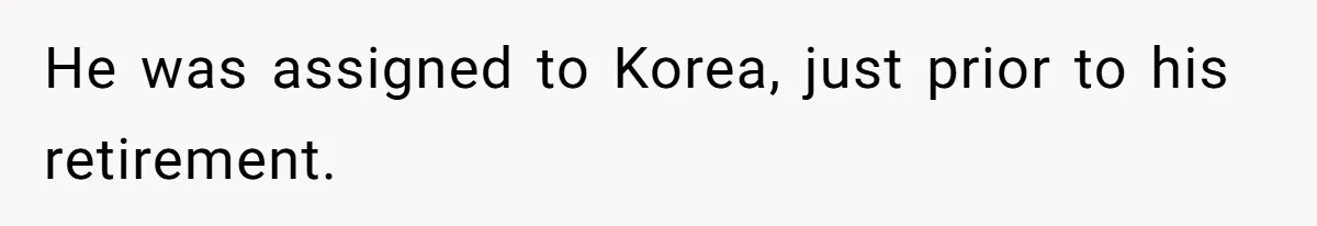 He was assigned to Korea, just prior to his retirement.