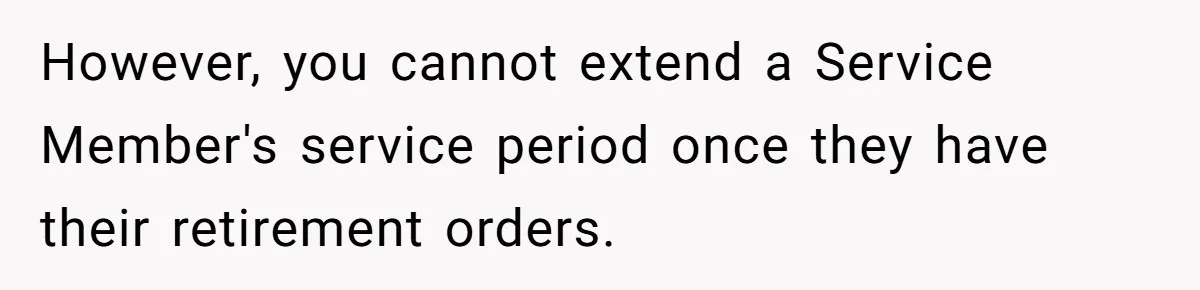 However, you cannot extend a Service Member's service period once they have their retirement orders.