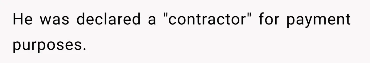 He was declared a "contractor" for payment purposes.