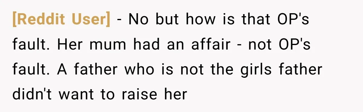 [Reddit User] − No but how is that OP's fault. Her mum had an affair - not OP's fault. A father who is not the girls father didn't want to...