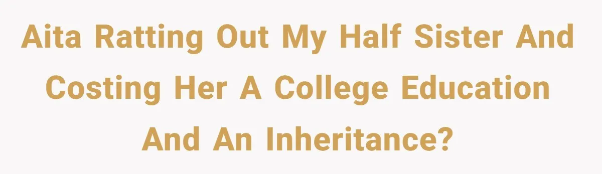 Woman Exposes Half-Sister's Cruel Video, Costs Her An Entire Inheritance AITA Ratting Out My Half Sister And Costing Her A College Education And An Inheritance?